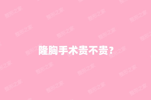 隆胸手术贵不贵？