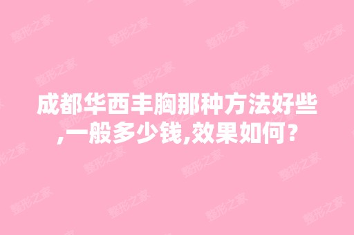 成都华西丰胸那种方法好些,一般多少钱,效果如何？