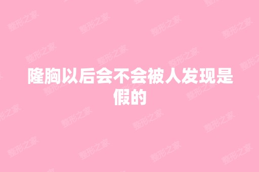 隆胸以后会不会被人发现是假的