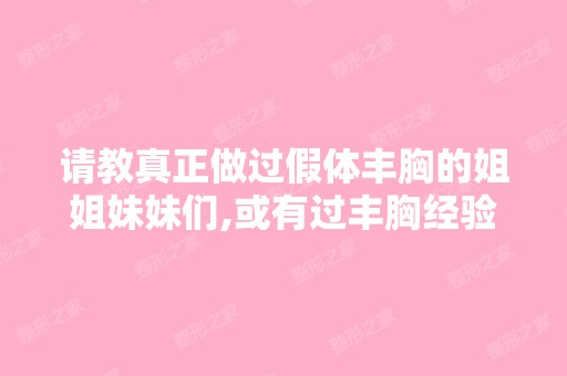 请教真正做过假体丰胸的姐姐妹妹们,或有过丰胸经验的,不管怎样胸...