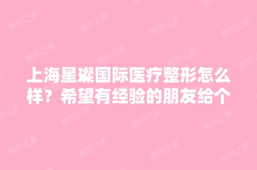 上海星璨国际医疗整形怎么样？希望有经验的朋友给个意见。