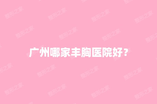 广州哪家丰胸医院好？