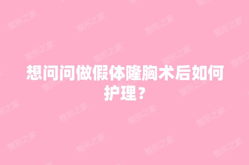 想问问做假体隆胸术后如何护理？