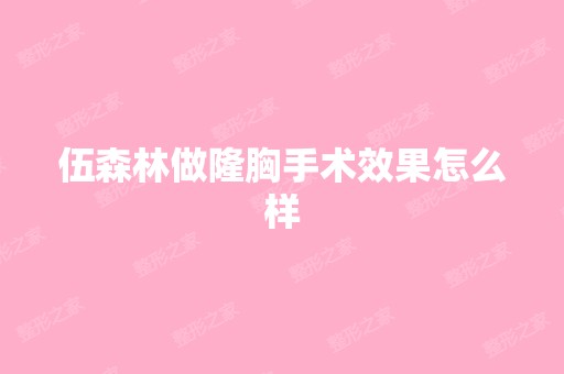 伍森林做隆胸手术效果怎么样