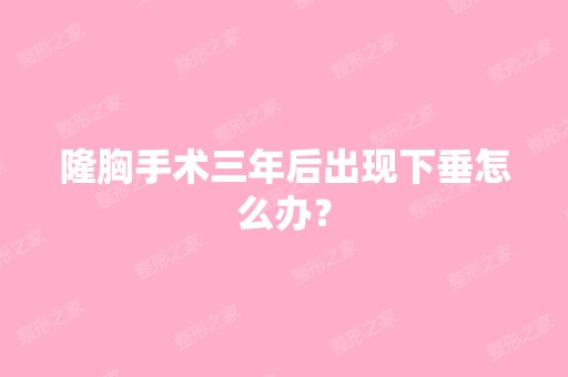 隆胸手术三年后出现下垂怎么办？