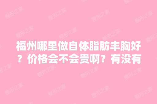 福州哪里做自体脂肪丰胸好？价格会不会贵啊？有没有联系方式啊？