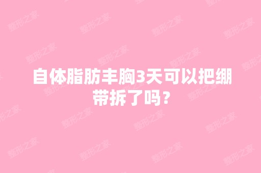 自体脂肪丰胸3天可以把绷带拆了吗？