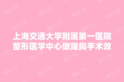 上海交通大学附属第一医院整形医学中心做隆胸手术效果怎么样？