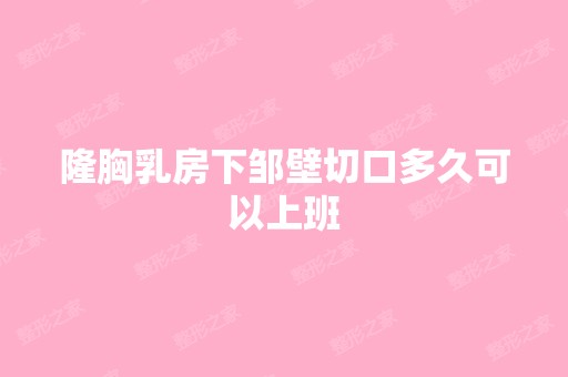 隆胸乳房下邹壁切口多久可以上班