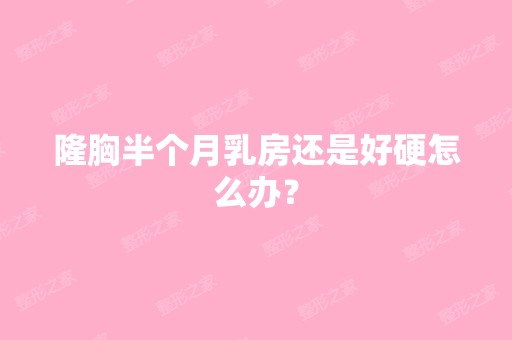 隆胸半个月乳房还是好硬怎么办？