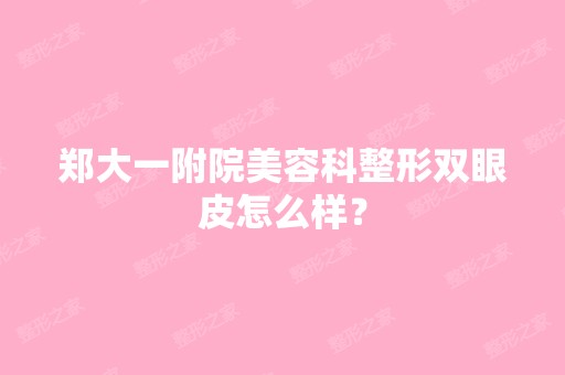 郑大一附院美容科整形双眼皮怎么样？