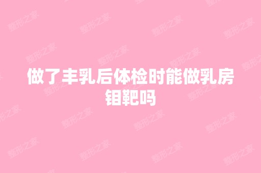 做了丰乳后体检时能做乳房钼靶吗