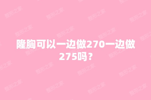 隆胸可以一边做270一边做275吗？