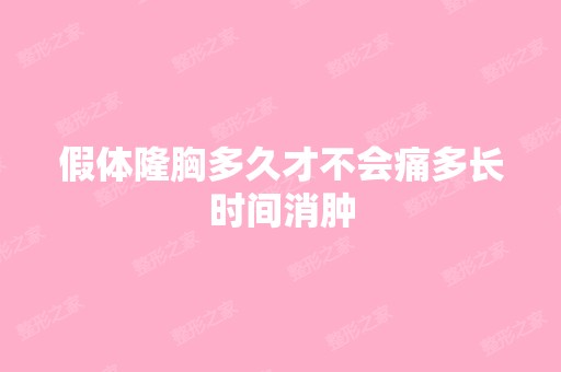 假体隆胸多久才不会痛多长时间消肿