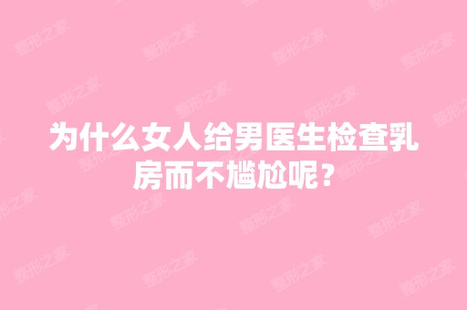 为什么女人给男医生检查乳房而不尴尬呢？