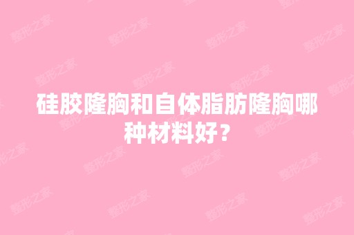 硅胶隆胸和自体脂肪隆胸哪种材料好？