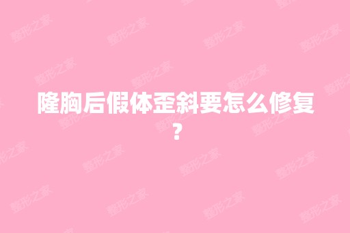 隆胸后假体歪斜要怎么修复？