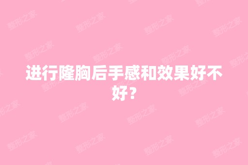 进行隆胸后手感和效果好不好？