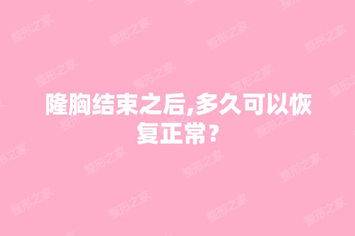 隆胸结束之后,多久可以恢复正常？