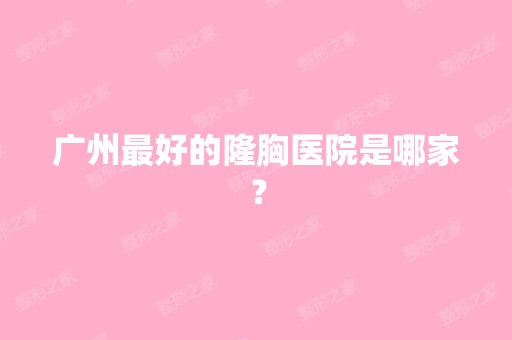 广州比较好的隆胸医院是哪家？