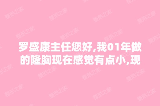 罗盛康主任您好,我01年做的隆胸现在感觉有点小,现在想换成大一...