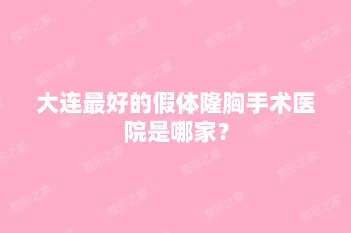 大连比较好的假体隆胸手术医院是哪家？