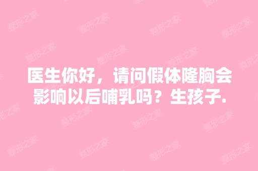 医生你好，请问假体隆胸会影响以后哺乳吗？生孩子...