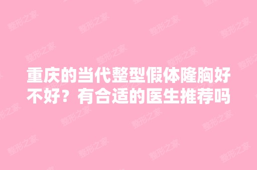 重庆的当代整型假体隆胸好不好？有合适的医生推荐吗？