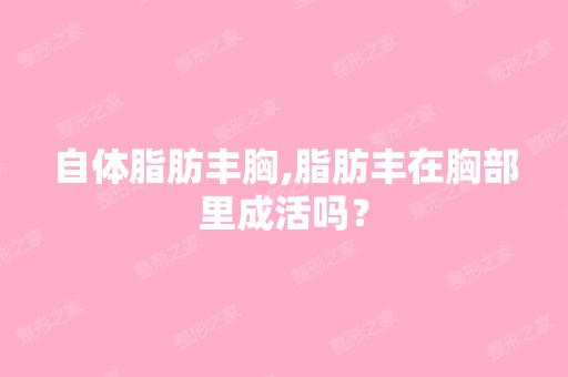 自体脂肪丰胸,脂肪丰在胸部里成活吗？