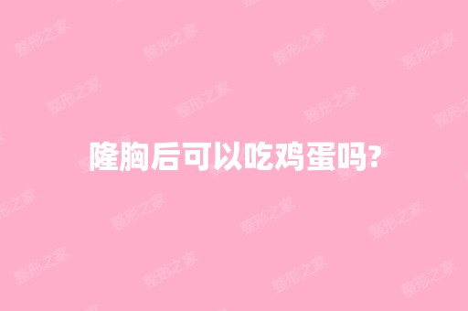 隆胸后可以吃鸡蛋吗?