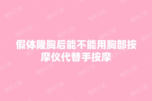 假体隆胸后能不能用胸部按摩仪代替手按摩