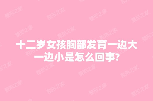 十二岁女孩胸部发育一边大一边小是怎么回事?