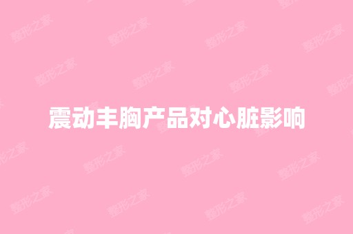 震动丰胸产品对心脏影响