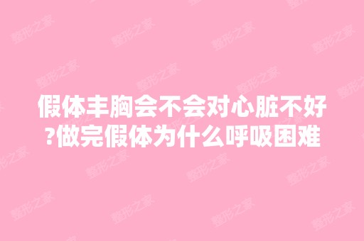 假体丰胸会不会对心脏不好?做完假体为什么呼吸困难？