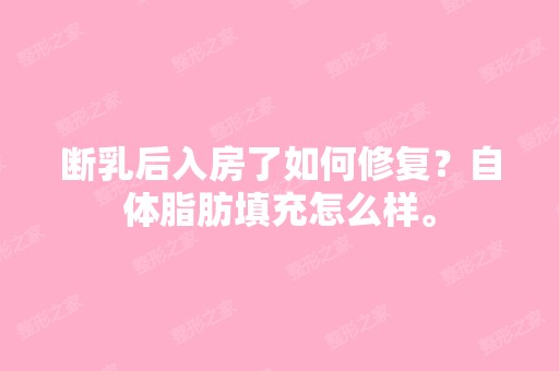 断乳后入房了如何修复？自体脂肪填充怎么样。