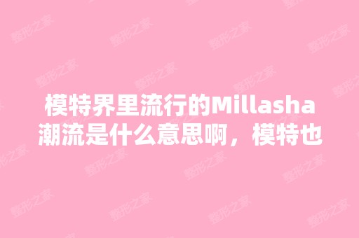 模特界里流行的Millasha潮流是什么意思啊，模特也...