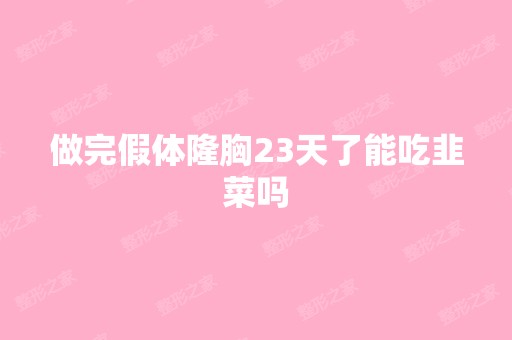 做完假体隆胸23天了能吃韭菜吗