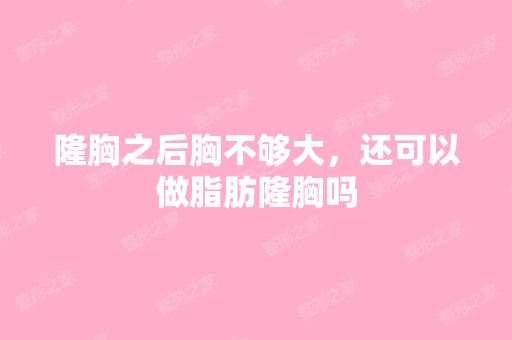 隆胸之后胸不够大，还可以做脂肪隆胸吗