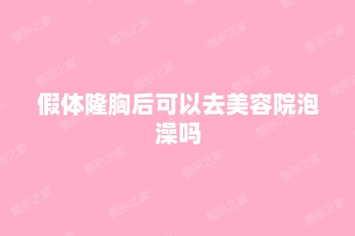 假体隆胸后可以去美容院泡澡吗