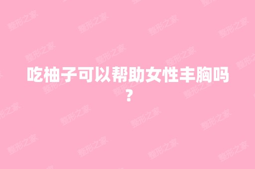 吃柚子可以帮助女性丰胸吗？