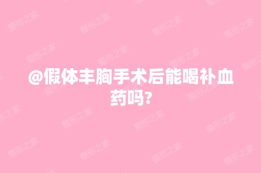 @假体丰胸手术后能喝补血药吗?