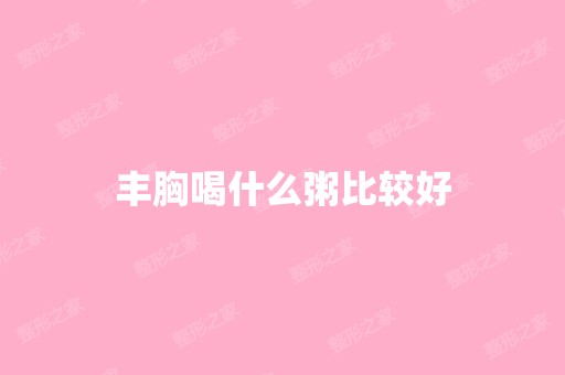 丰胸喝什么粥比较好