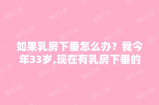 如果乳房下垂怎么办？我今年33岁,现在有乳房下垂的征兆了。