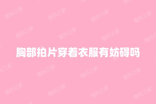 胸部拍片穿着衣服有妨碍吗