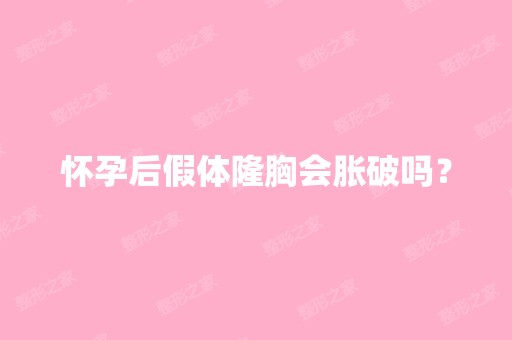 怀孕后假体隆胸会胀破吗？