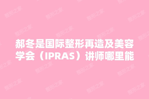 郝冬是国际整形再造及美容学会（IPRAS）讲师哪里能找到她