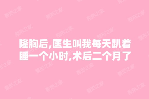 隆胸后,医生叫我每天趴着睡一个小时,术后二个月了,躺下去手感...