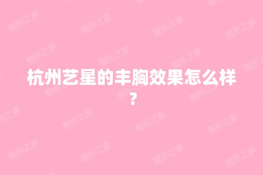 杭州艺星的丰胸效果怎么样？