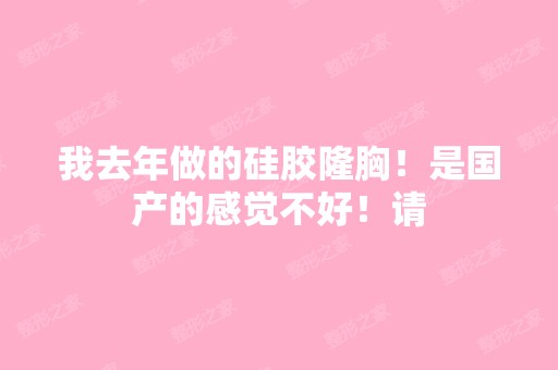 我去年做的硅胶隆胸！是国产的感觉不好！请