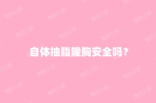 自体抽脂隆胸安全吗？